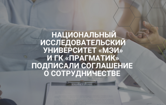 Национальный исследовательский университет «МЭИ» и ГК «Прагматик» подписали соглашение о сотрудничестве